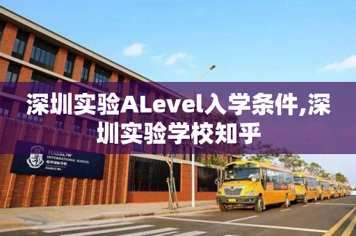 深圳实验ALevel入学条件,深圳实验学校知乎