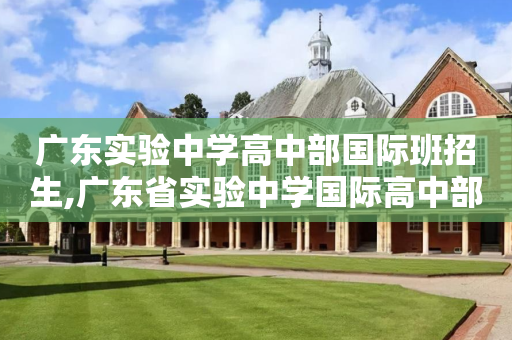 广东实验中学高中部国际班招生,广东省实验中学国际高中部学费