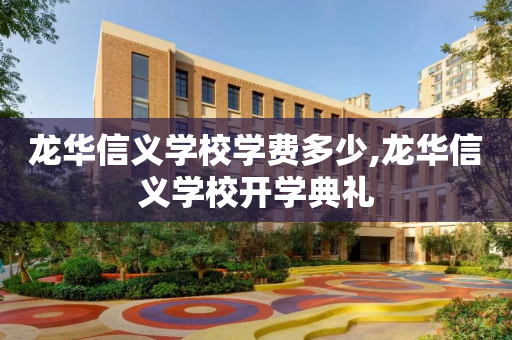 龙华信义学校学费多少,龙华信义学校开学典礼