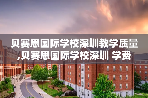 贝赛思国际学校深圳教学质量,贝赛思国际学校深圳 学费