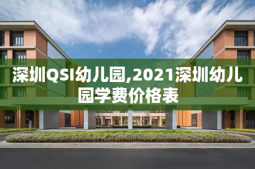 深圳QSI幼儿园,2021深圳幼儿园学费价格表