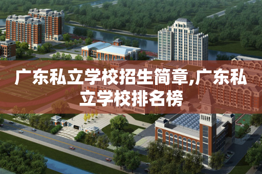 广东私立学校招生简章,广东私立学校排名榜