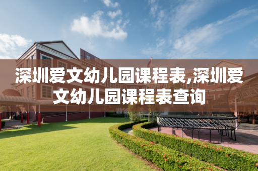 深圳爱文幼儿园课程表,深圳爱文幼儿园课程表查询