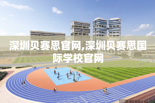 深圳贝赛思官网,深圳贝赛思国际学校官网