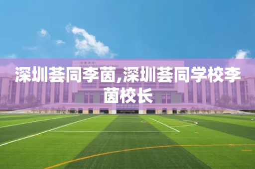 深圳荟同李茵,深圳荟同学校李茵校长