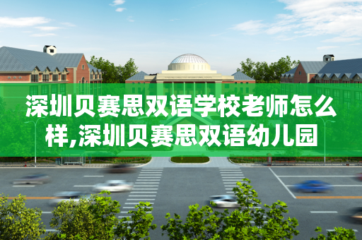 深圳贝赛思双语学校老师怎么样,深圳贝赛思双语幼儿园