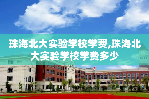 珠海北大实验学校学费,珠海北大实验学校学费多少