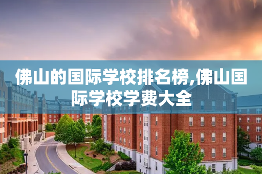 佛山的国际学校排名榜,佛山国际学校学费大全