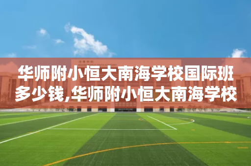 华师附小恒大南海学校国际班多少钱,华师附小恒大南海学校电话