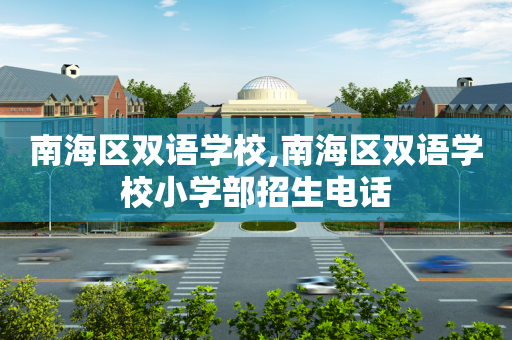 南海区双语学校,南海区双语学校小学部招生电话