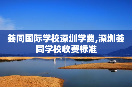 荟同国际学校深圳学费,深圳荟同学校收费标准