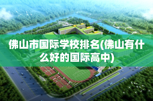 佛山市国际学校排名(佛山有什么好的国际高中)