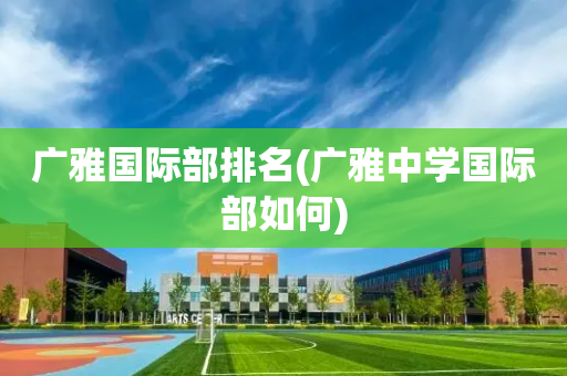 广雅国际部排名(广雅中学国际部如何)