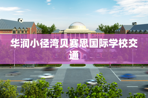 华润小径湾贝赛思国际学校交通