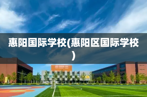 惠阳国际学校(惠阳区国际学校)