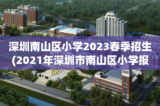 深圳南山区小学2023春季招生(2021年深圳市南山区小学报名时间)