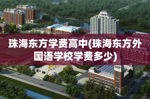 珠海东方学费高中(珠海东方外国语学校学费多少)