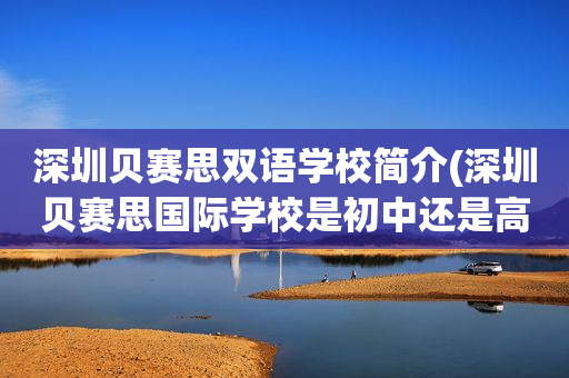 深圳贝赛思双语学校简介(深圳贝赛思国际学校是初中还是高中)