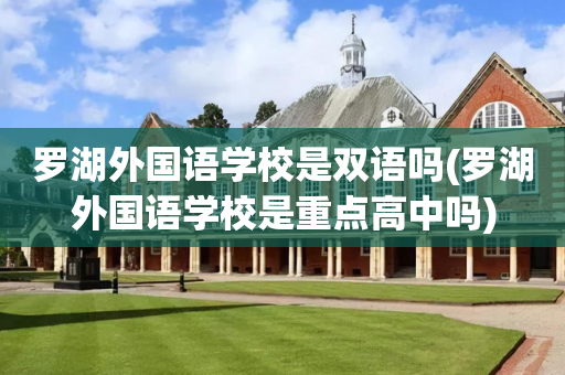 罗湖外国语学校是双语吗(罗湖外国语学校是重点高中吗)
