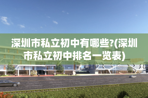 深圳市私立初中有哪些?(深圳市私立初中排名一览表)