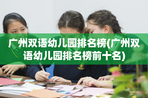 广州双语幼儿园排名榜(广州双语幼儿园排名榜前十名)