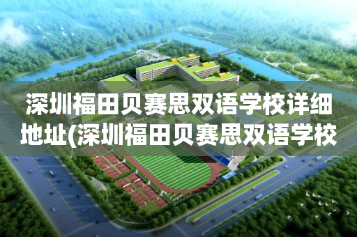 深圳福田贝赛思双语学校详细地址(深圳福田贝赛思双语学校 详细地址)