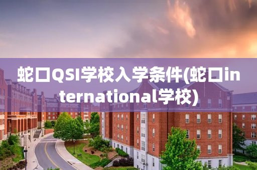 蛇口QSI学校入学条件(蛇口international学校)