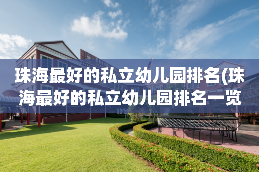 珠海最好的私立幼儿园排名(珠海最好的私立幼儿园排名一览表)