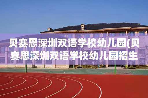 贝赛思深圳双语学校幼儿园(贝赛思深圳双语学校幼儿园招生多少名)