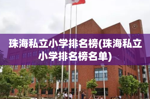 珠海私立小学排名榜(珠海私立小学排名榜名单)
