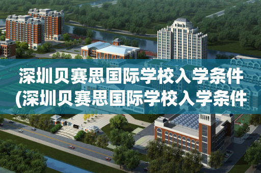 深圳贝赛思国际学校入学条件(深圳贝赛思国际学校入学条件怎么样)