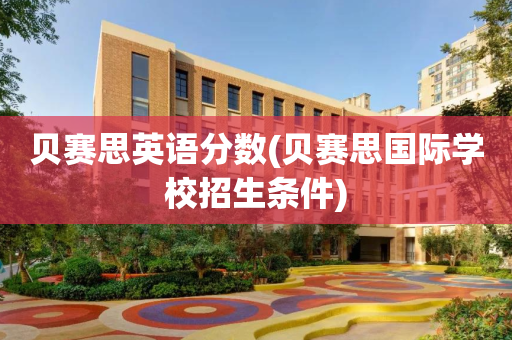 贝赛思英语分数(贝赛思国际学校招生条件)